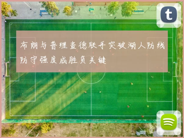 布朗与普理查德联手突破湖人防线防守强度成胜负关键