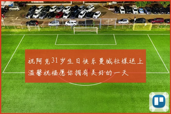 祝阿克31岁生日快乐曼城社媒送上温馨祝福愿你拥有美好的一天