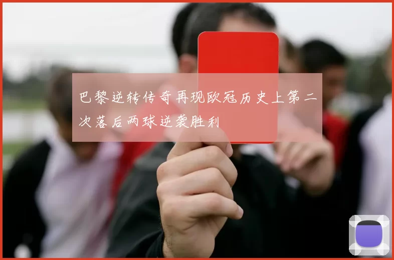 巴黎逆转传奇再现欧冠历史上第二次落后两球逆袭胜利