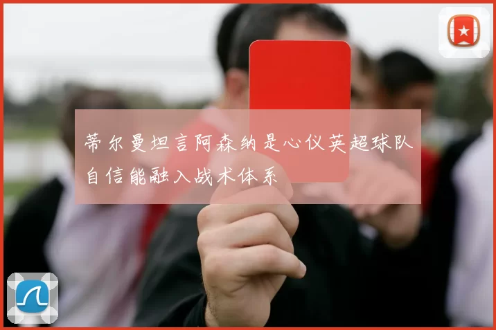 蒂尔曼坦言阿森纳是心仪英超球队自信能融入战术体系