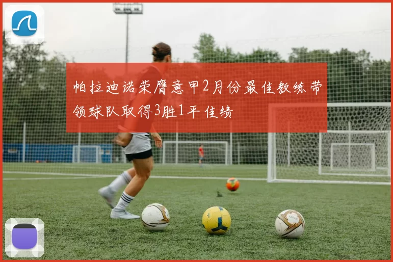 帕拉迪诺荣膺意甲2月份最佳教练带领球队取得3胜1平佳绩