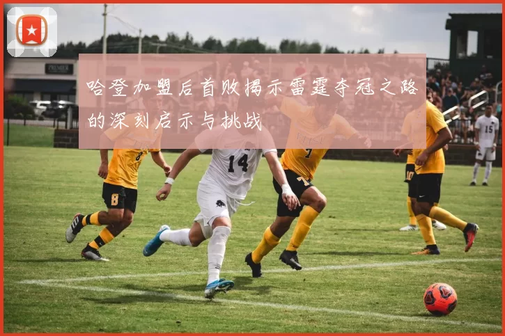 哈登加盟后首败揭示雷霆夺冠之路的深刻启示与挑战